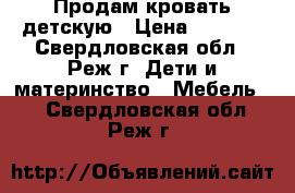 Продам кровать детскую › Цена ­ 6 000 - Свердловская обл., Реж г. Дети и материнство » Мебель   . Свердловская обл.,Реж г.